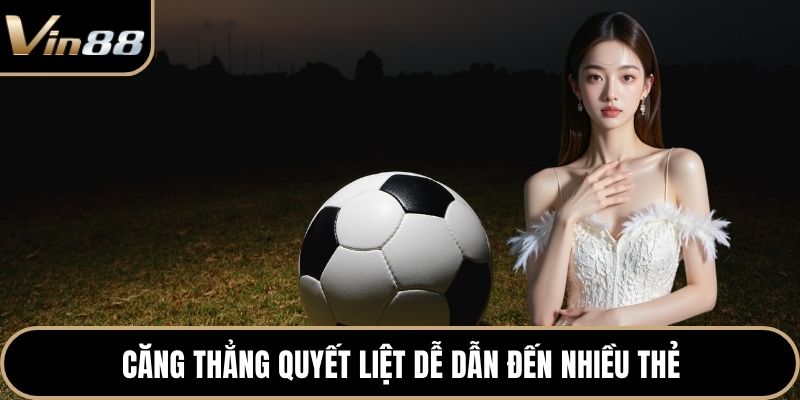 Căng thẳng quyết liệt dễ dẫn đến nhiều thẻ