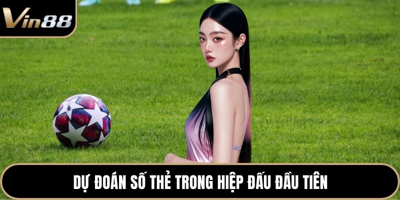 Dự đoán số thẻ trong hiệp đấu đầu tiên