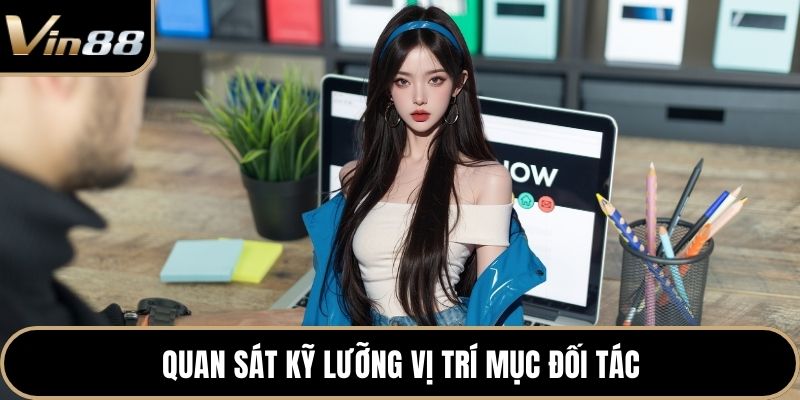 Quan sát kỹ lưỡng vị trí mục đối tác